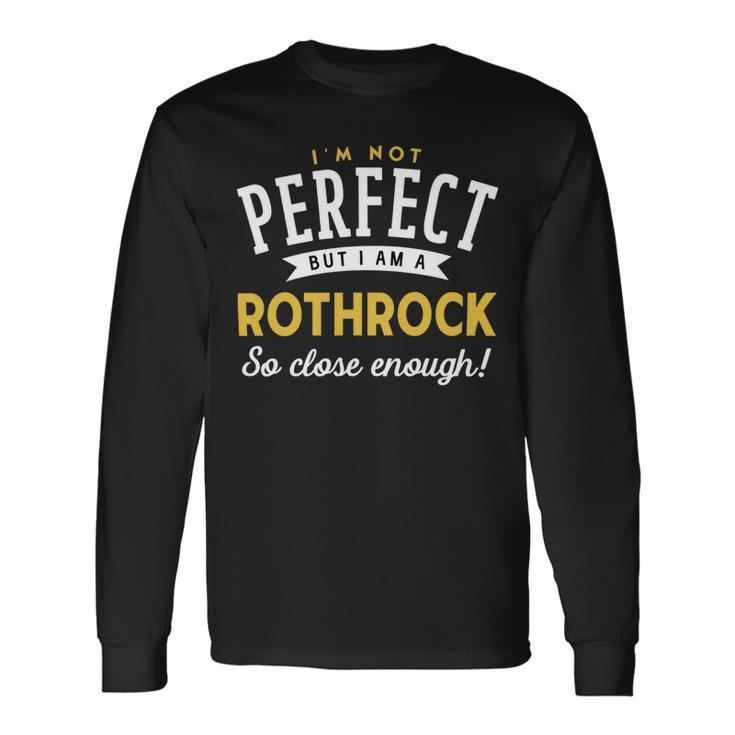 Im Not Perfect But I Am A Rothrock So Close Enough Long Sleeve T-Shirt