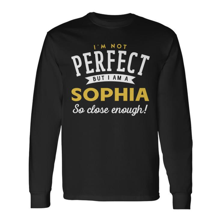 Im Not Perfect But I Am A Sophia So Close Enough Long Sleeve T-Shirt