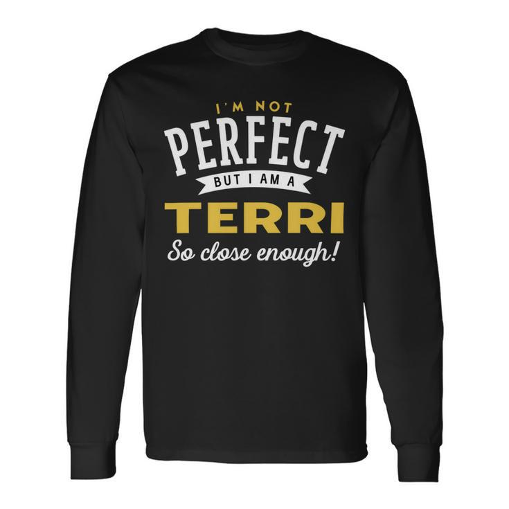 Im Not Perfect But I Am A Terri So Close Enough Long Sleeve T-Shirt