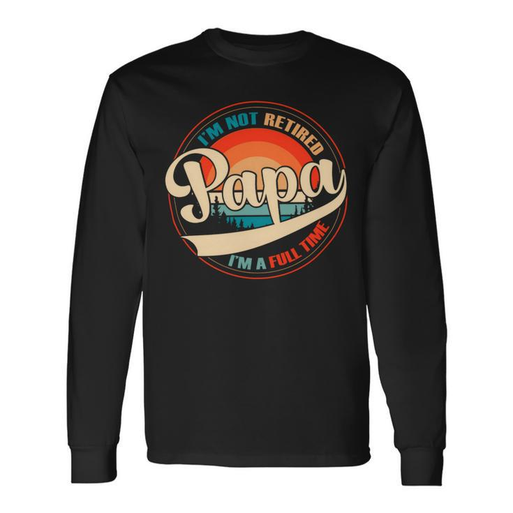 Im Not Retired Full Time Papa Grandfather Retirement Fathers Day Long Sleeve T-Shirt