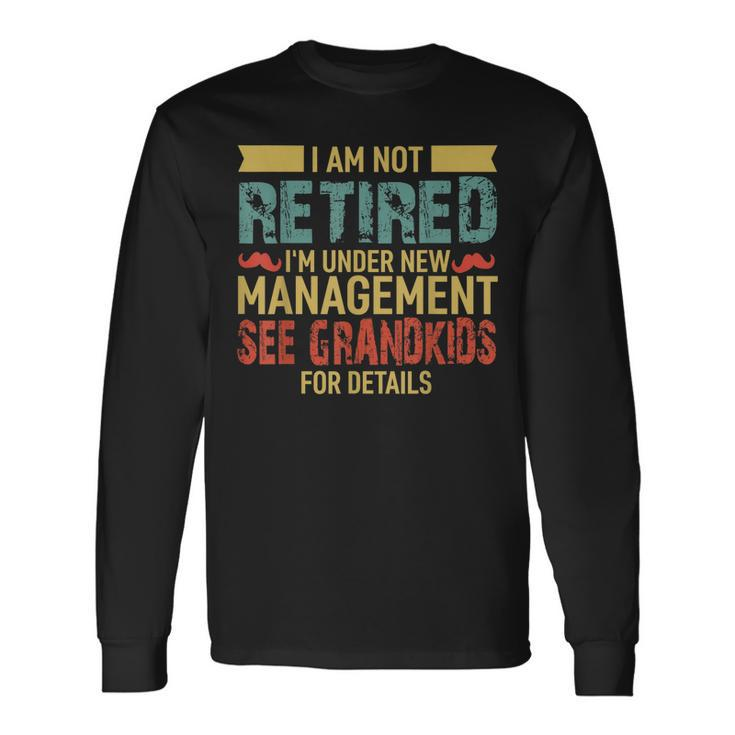 I Am Not Retired Im Under New Management See Grandkids Long Sleeve T-Shirt