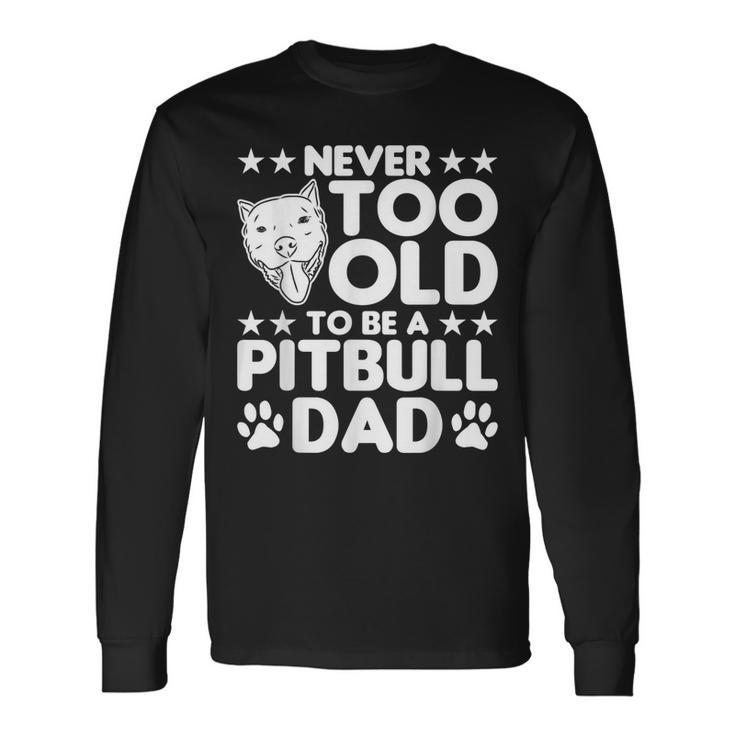 Never Too Old To Be A Pitbull Dad Pitbull Dog Long Sleeve T-Shirt