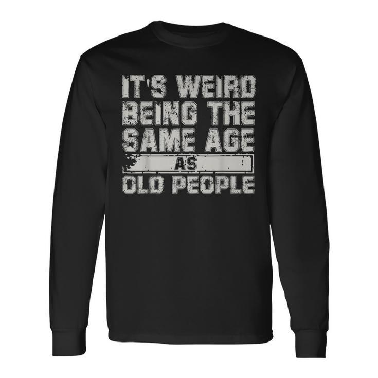 Older People Its Weird Being The Same Age As Old People Long Sleeve T-Shirt Gifts ideas