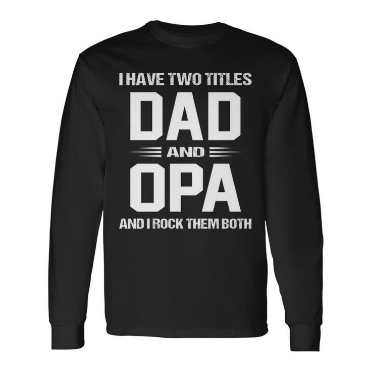Opa Grandpa I Have Two Titles Dad And Opa Long Sleeve T-Shirt