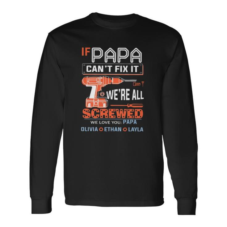 If Papa Cant Fix It Were All Screwed We Love You Papa Olivia Ethan Layla Long Sleeve T-Shirt T-Shirt