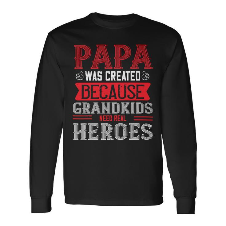 Papa Was Created Because Grandkids Need Real Papa T-Shirt Fathers Day Long Sleeve T-Shirt