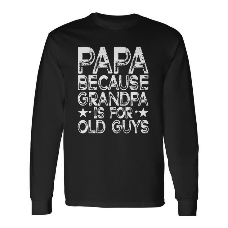 Papa Because Grandpa Is For Old Guys Dad Fathers Day Long Sleeve T-Shirt T-Shirt
