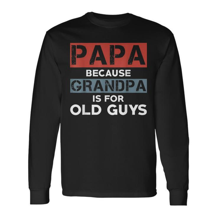 Papa Because Grandpa Is For Old Guys Fathers Day V2 Long Sleeve T-Shirt