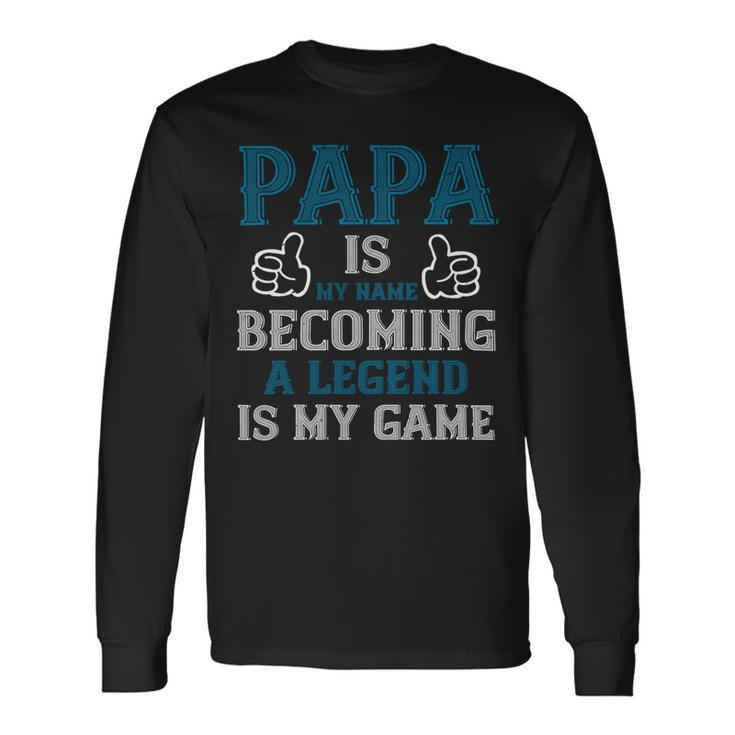 Papa Is My Name Becoming A Legend Is My Game Papa T-Shirt Fathers Day Long Sleeve T-Shirt