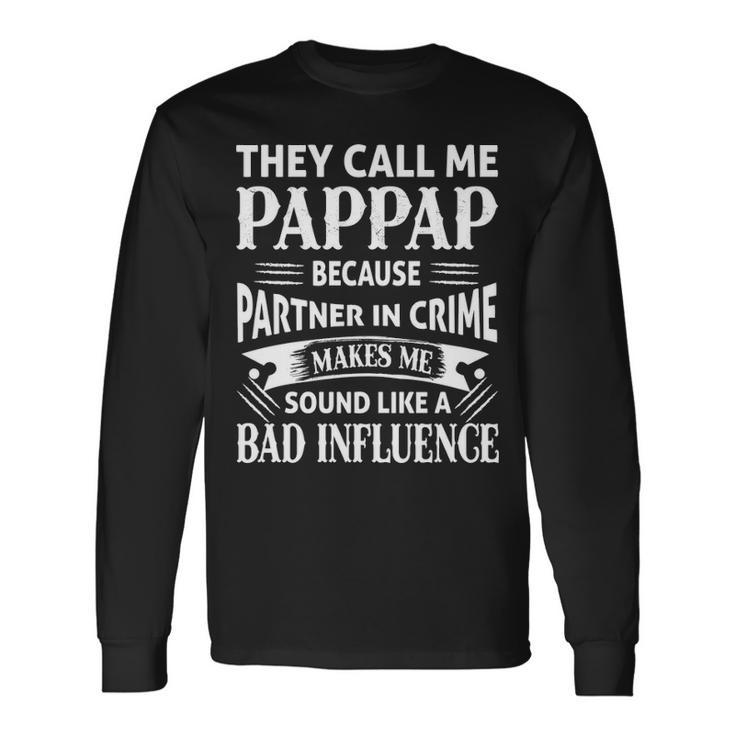 Pappap Grandpa They Call Me Pappap Because Partner In Crime Makes Me Sound Like A Bad Influence Long Sleeve T-Shirt