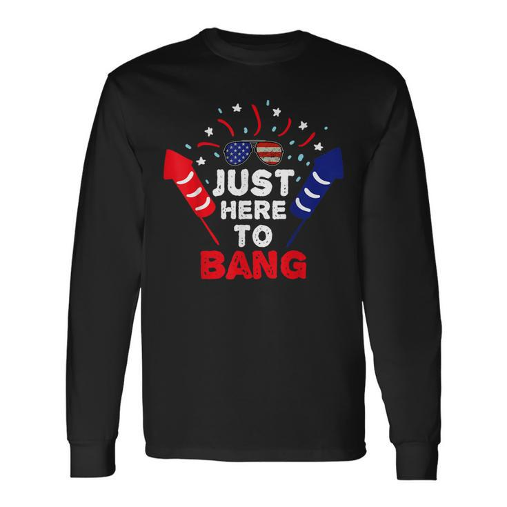 Patriotic Im Just Here To Bang 4Th Of July Fireworks Long Sleeve T-Shirt