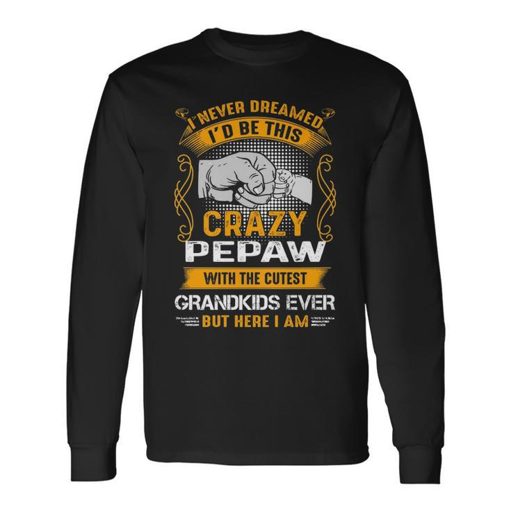 Pepaw Grandpa I Never Dreamed I’D Be This Crazy Pepaw Long Sleeve T-Shirt