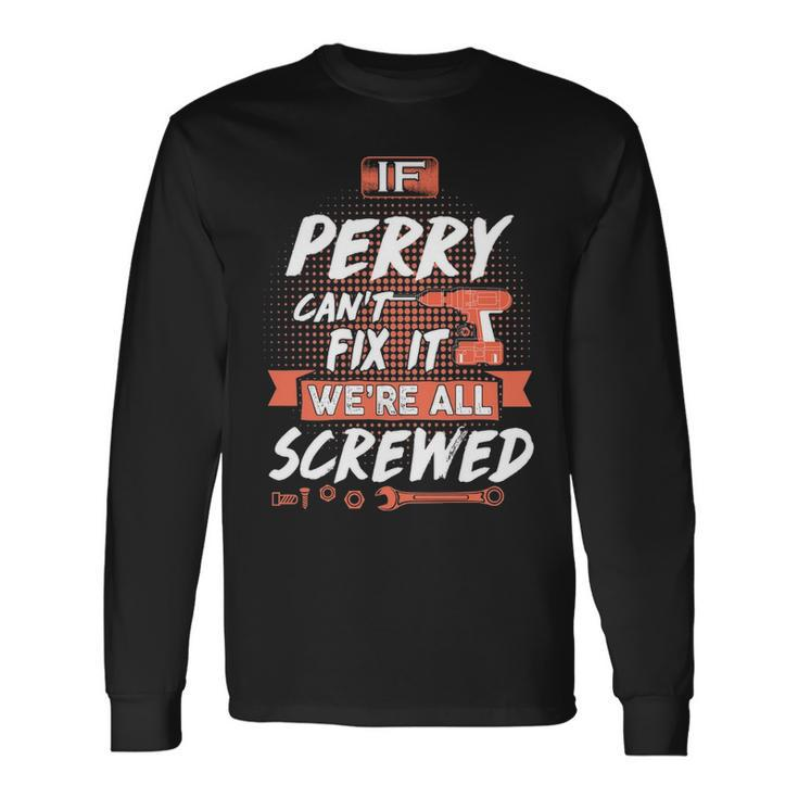 Perry Name If Perry Cant Fix It Were All Screwed Long Sleeve T-Shirt