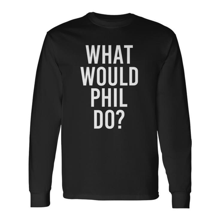 What Would Phil Do Personalized Name Joke Long Sleeve T-Shirt