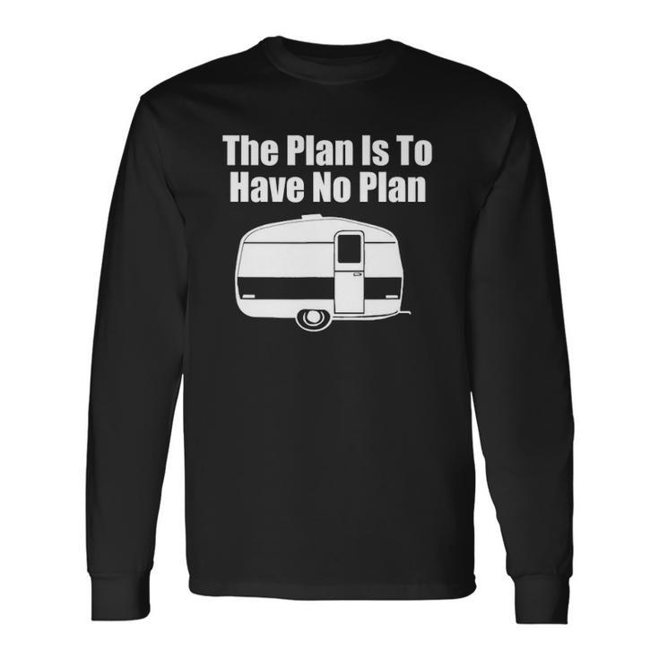 The Plan Is To Have No Plan Camping Long Sleeve T-Shirt T-Shirt