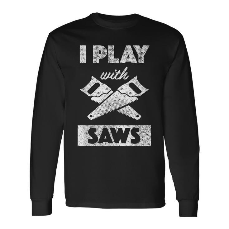 I Play With Saws Carpenter Builder Lumberjack Timber Long Sleeve T-Shirt