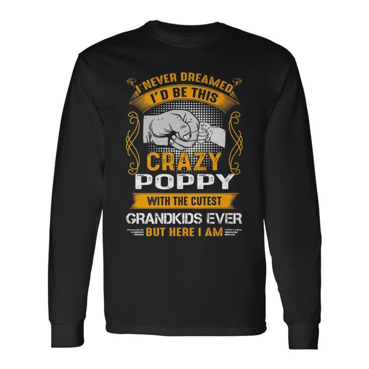 Poppy Grandpa I Never Dreamed I’D Be This Crazy Poppy Long Sleeve T-Shirt