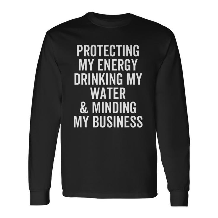 Protecting My Energy Drinking My Water & Minding My Business Long Sleeve T-Shirt