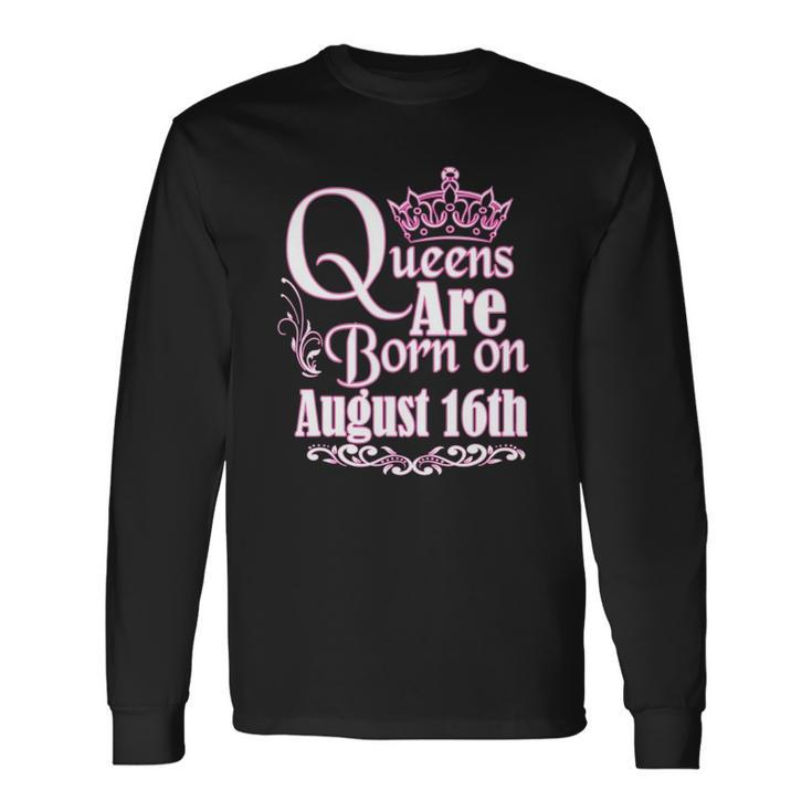 Queens Are Born On August 16Th Birthday Long Sleeve T-Shirt T-Shirt