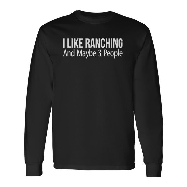 I Like Ranching And Maybe 3 People Long Sleeve T-Shirt