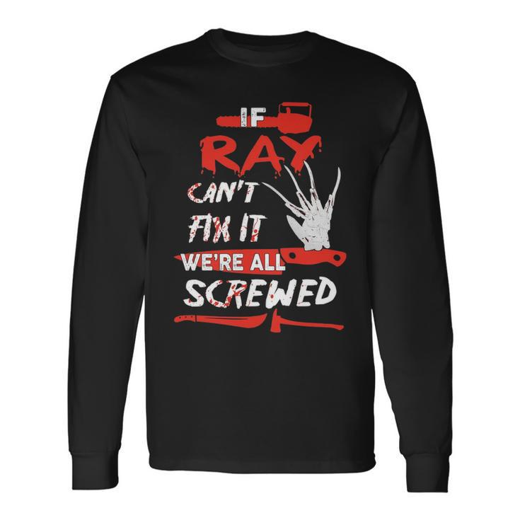 Ray Name Halloween Horror If Ray Cant Fix It Were All Screwed Long Sleeve T-Shirt