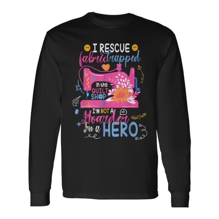 I Rescue Fabric Trapped In The Quilt Shop Im Not A Hoarder Long Sleeve T-Shirt T-Shirt