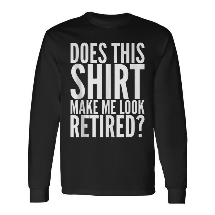 Retirement Does This Make Me Look Retired Long Sleeve T-Shirt
