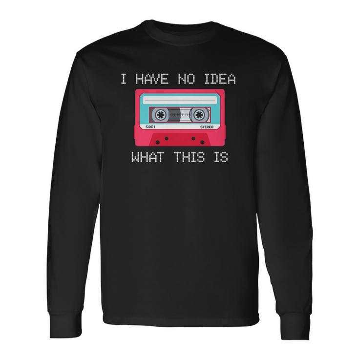Retro Cassette Mix Tape I Have No Idea What This Is Music Long Sleeve T-Shirt Gifts ideas
