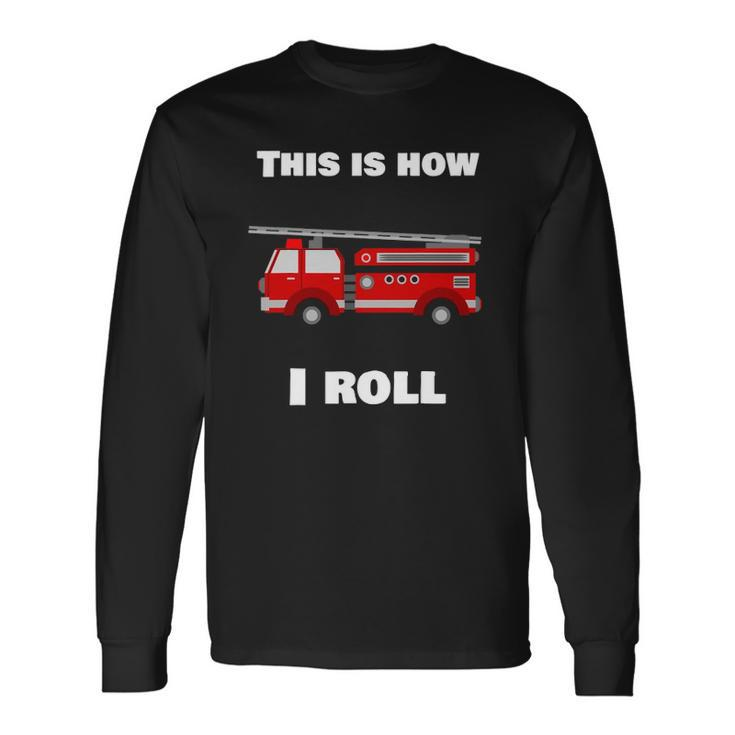 This Is How I Roll Fire Truck Long Sleeve T-Shirt T-Shirt