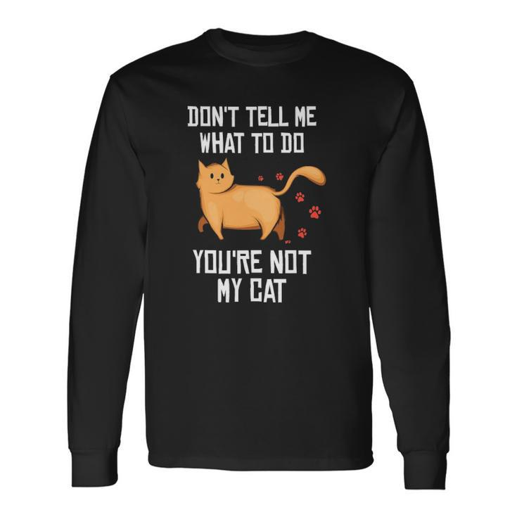 Saying Dont Tell Me What To Do Youre Not My Cat Long Sleeve T-Shirt T-Shirt
