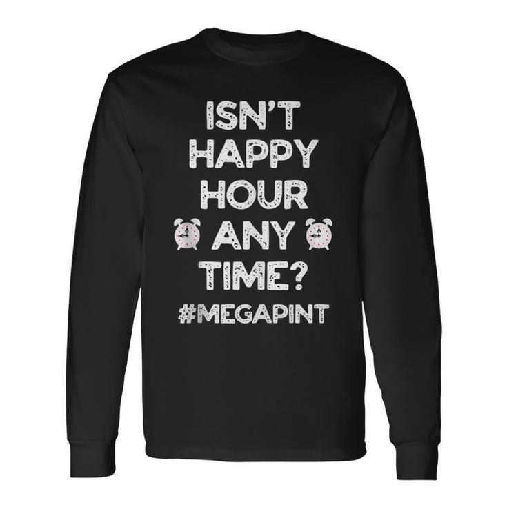 Saying Isnt Happy Hour Anytime Mega Pint Meme Long Sleeve T-Shirt