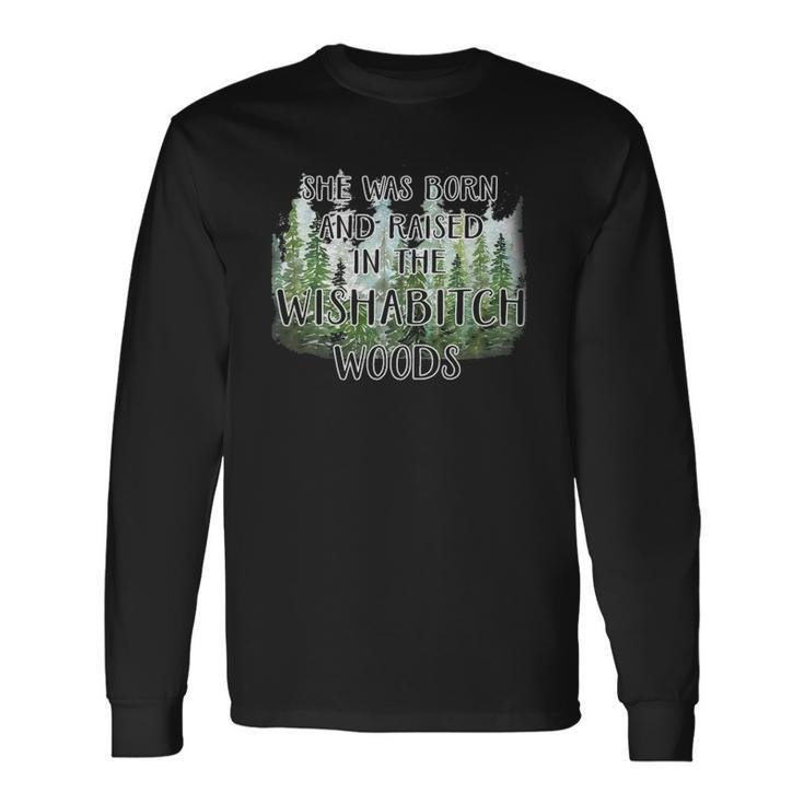She Was Born And Raised In Wishabitch Woods Long Sleeve T-Shirt T-Shirt