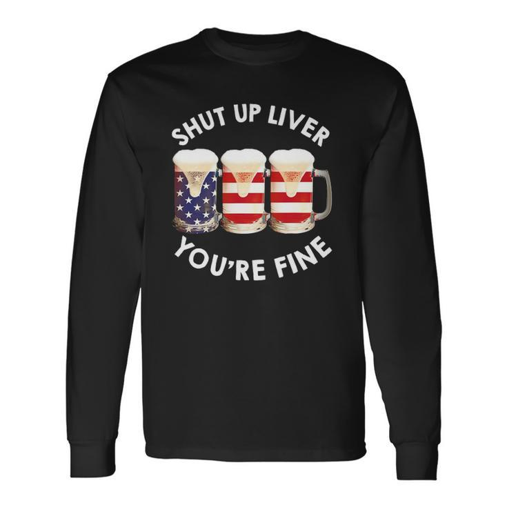 Shut Up Liver Youre Fine Usa Beer National Celebration Long Sleeve T-Shirt T-Shirt