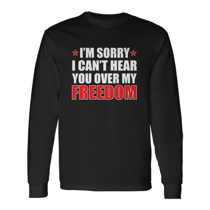 Im Sorry I Cant Hear You Over My Freedom Usa Long Sleeve T-Shirt T-Shirt