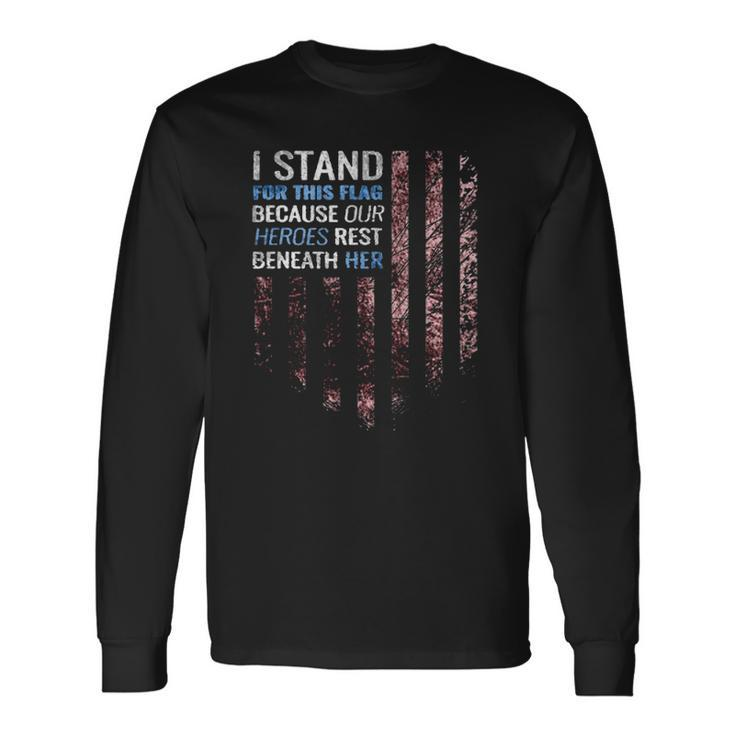 I Stand For This Flag Because Our Heroes Rest Beneath Her 4Th Of July Long Sleeve T-Shirt T-Shirt