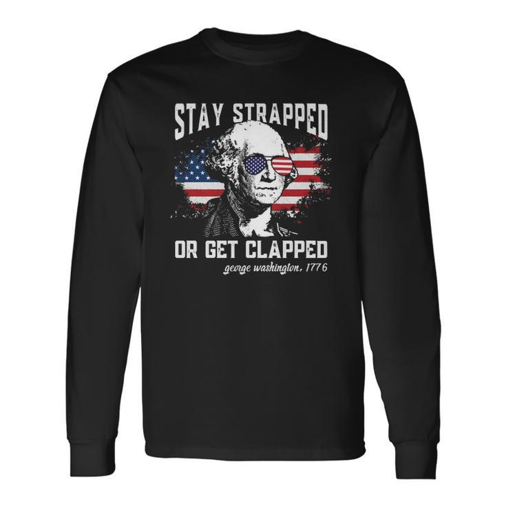 Stay Strapped Or Get Clapped George Washington 4Th Of July Long Sleeve T-Shirt T-Shirt