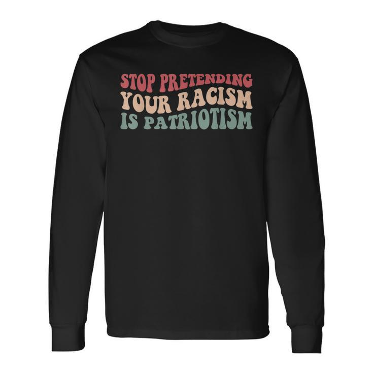 Stop Pretending Your Racism Is Patriotism V3 Long Sleeve T-Shirt