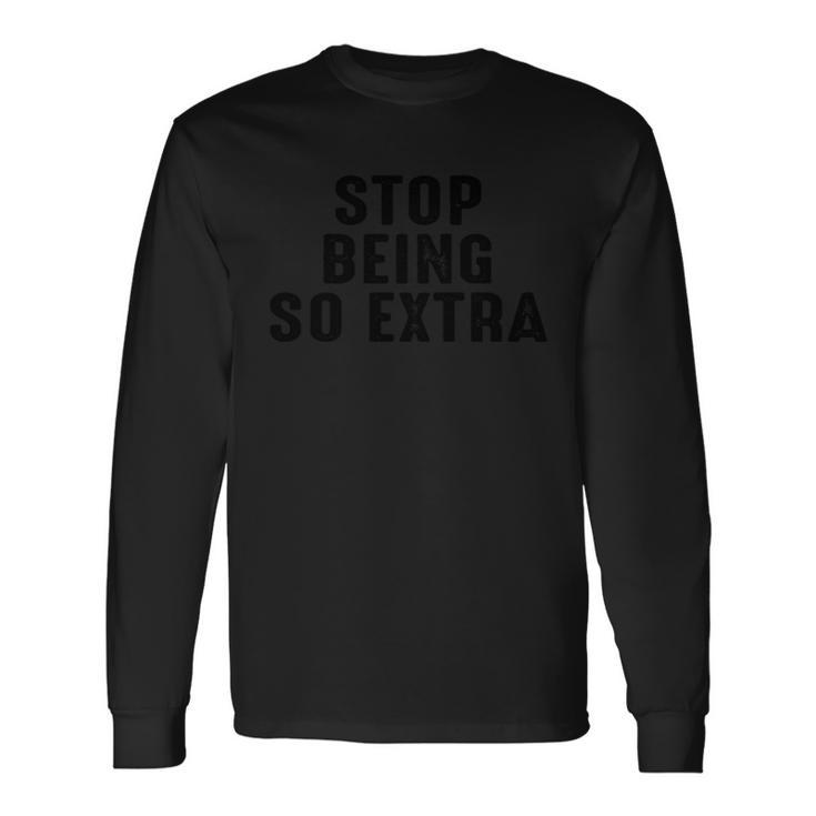 Stop Being So Extra Long Sleeve T-Shirt