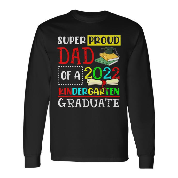 Super Proud Dad Of A Class Of 2022 Kindergarten Graduate Long Sleeve T-Shirt T-Shirt