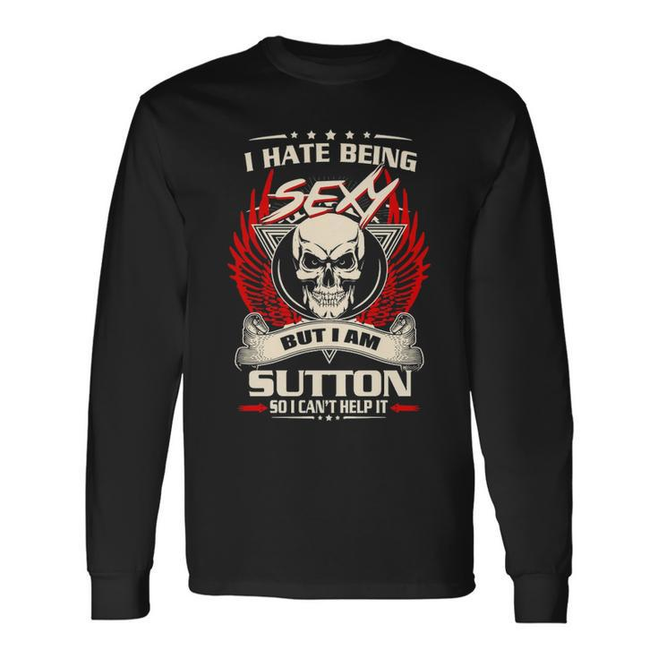Sutton Name I Hate Being Sexy But I Am Sutton Long Sleeve T-Shirt