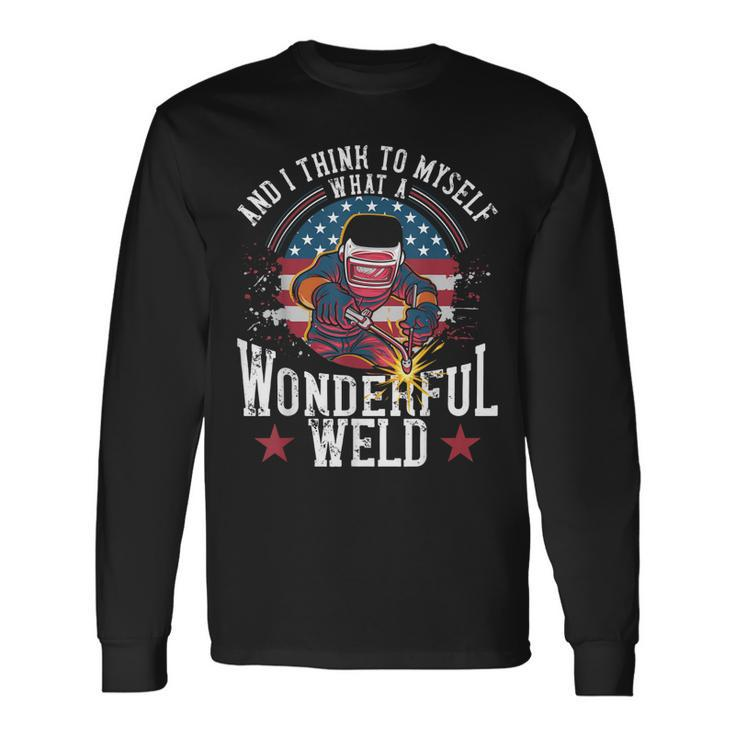 And I Think To Myself What A Wonderful Weld Welding Welder Long Sleeve T-Shirt