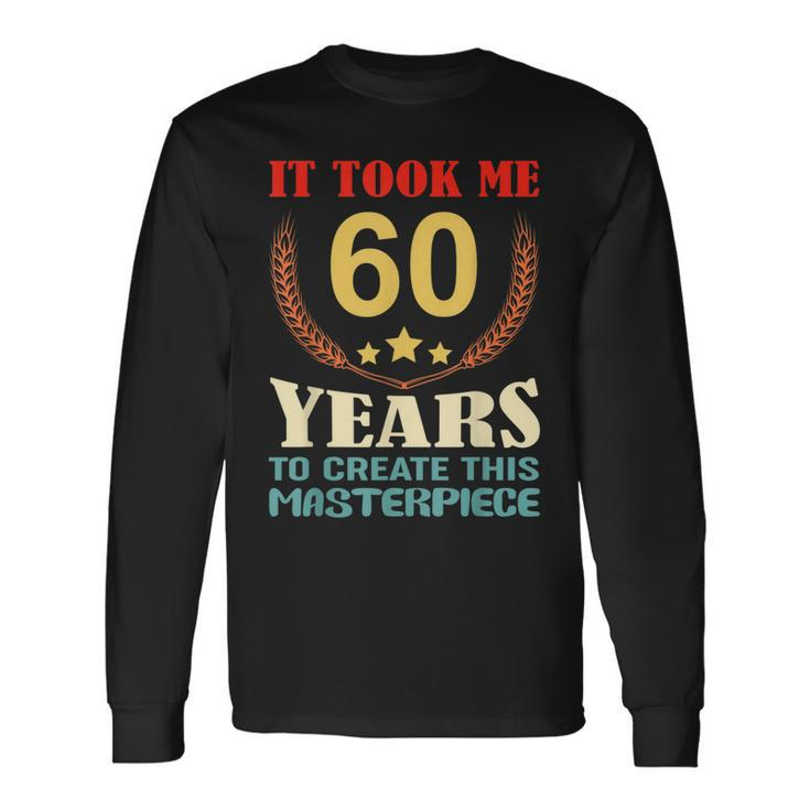 It Took Me 60 Years To Create This Masterpiece 60Th Birthday Long Sleeve T-Shirt