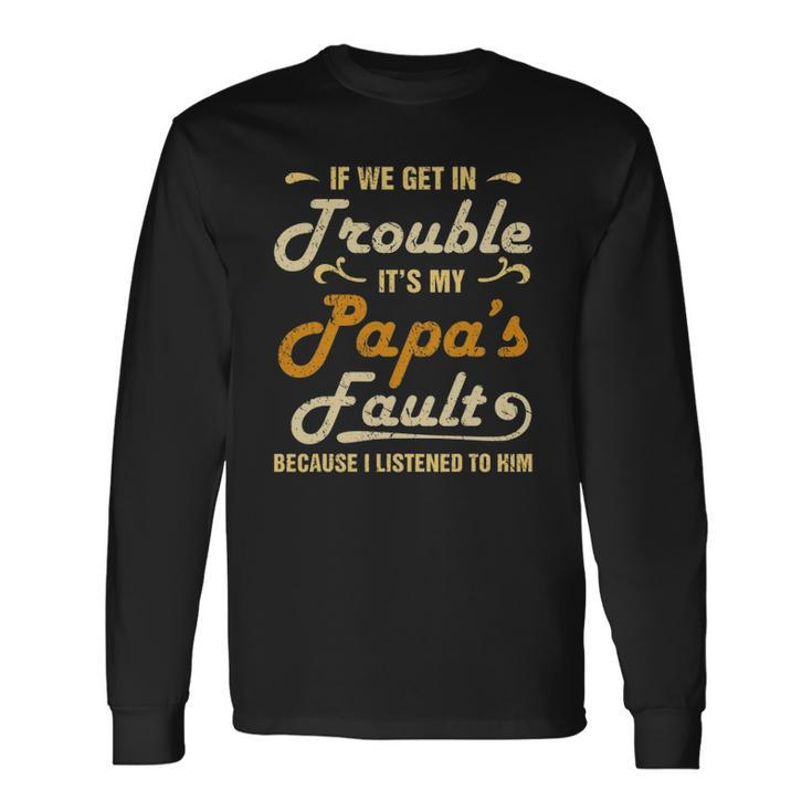 If We Get In Trouble Its My Papas Fault I Listened To Him Long Sleeve T-Shirt T-Shirt