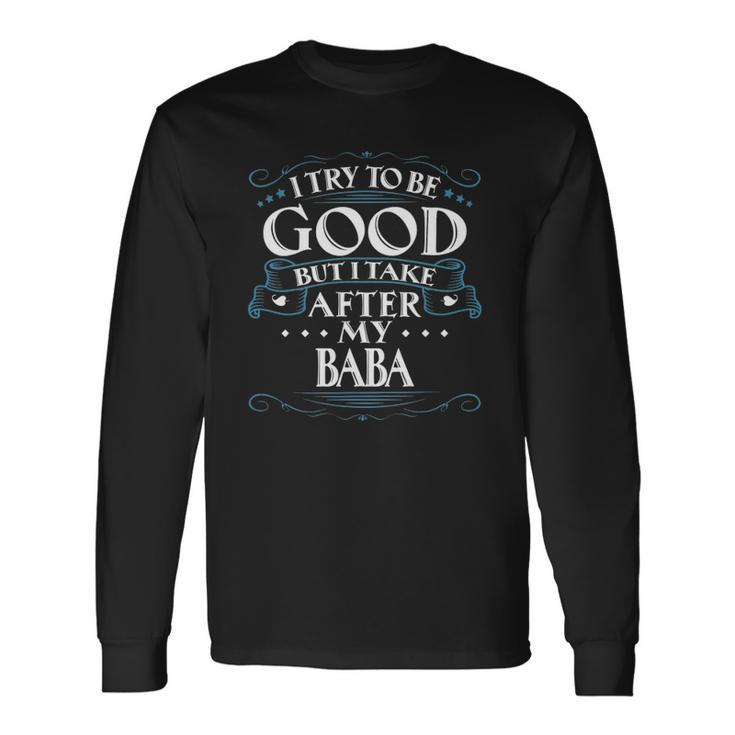 I Try To Be Good But I Take After My Baba Long Sleeve T-Shirt T-Shirt