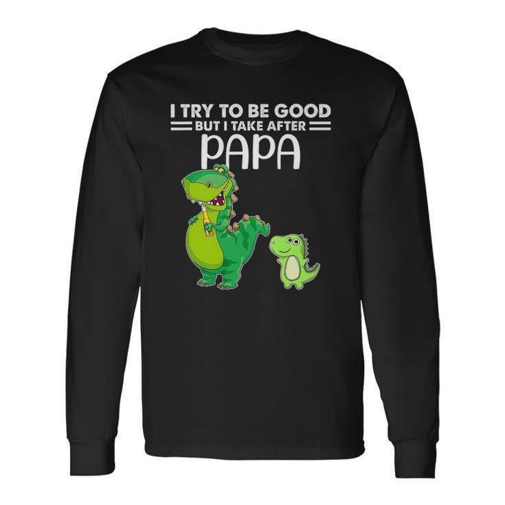 I Try To Be Good But I Take After My Papa Dinosaur Long Sleeve T-Shirt T-Shirt