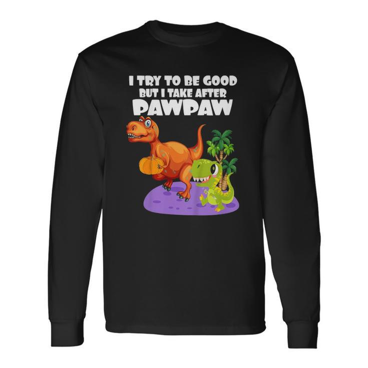I Try To Be Good But I Take After My Pawpaw Dinosaur Long Sleeve T-Shirt T-Shirt