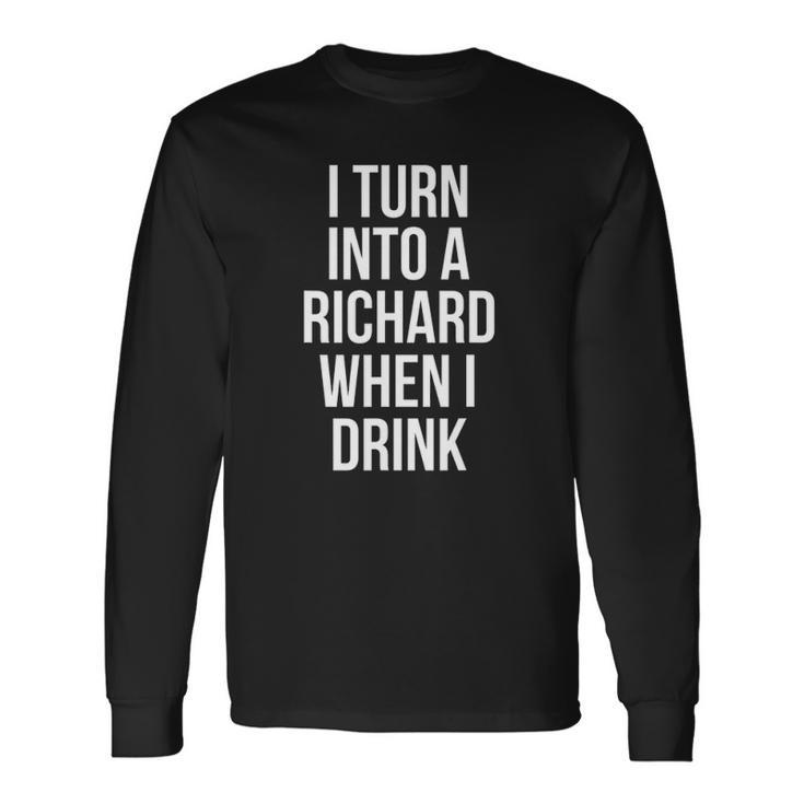 I Turn Into A Richard When I Drink Drinking Long Sleeve T-Shirt