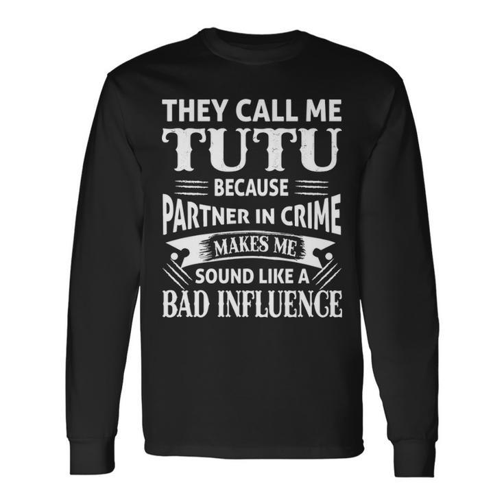 Tutu Grandpa They Call Me Tutu Because Partner In Crime Makes Me Sound Like A Bad Influence Long Sleeve T-Shirt