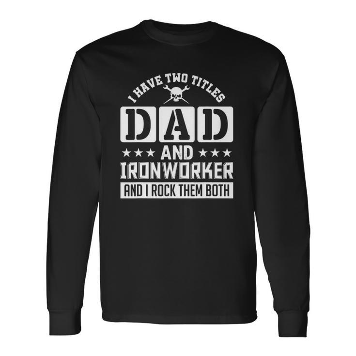 I Have Two Titles Dad And Ironworker And I Rock Them Both Long Sleeve T-Shirt T-Shirt