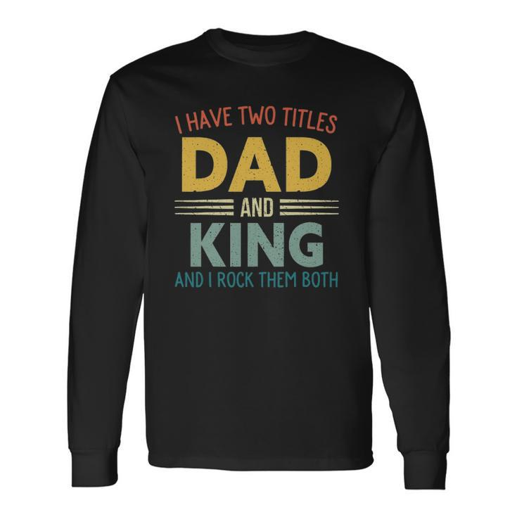 I Have Two Titles Dad And King Vintage Fathers Day Long Sleeve T-Shirt T-Shirt
